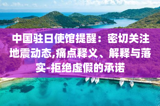 中國駐日使館提醒：密切關(guān)注地震動態(tài),痛點釋義、解釋與落實-拒絕虛假的承諾