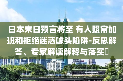 日本末日預言將至 有人照常加班和拒絕迷惑噱頭陷阱-反思解答、專家解讀解釋與落實?