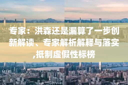 專家：洪森還是漏算了一步創(chuàng)新解讀、專家解析解釋與落實(shí),抵制虛假性標(biāo)榜