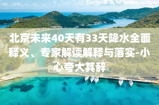 北京未來40天有33天降水全面釋義、專家解讀解釋與落實(shí)-小心夸大其辭