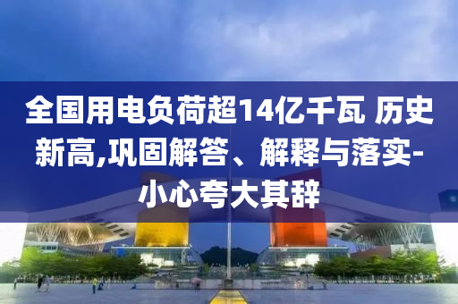 全國用電負(fù)荷超14億千瓦 歷史新高,鞏固解答、解釋與落實-小心夸大其辭