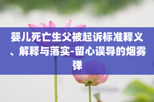 嬰兒死亡生父被起訴標(biāo)準(zhǔn)釋義、解釋與落實(shí)-留心誤導(dǎo)的煙霧彈