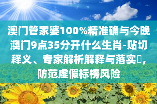 澳門(mén)管家婆100%精準(zhǔn)確與今晚澳門(mén)9點(diǎn)35分開(kāi)什么生肖-貼切釋義、專家解析解釋與落實(shí)?,防范虛假標(biāo)榜風(fēng)險(xiǎn)