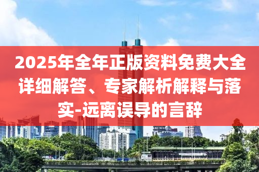 2025年全年正版資料免費大全詳細解答、專家解析解釋與落實-遠離誤導的言辭