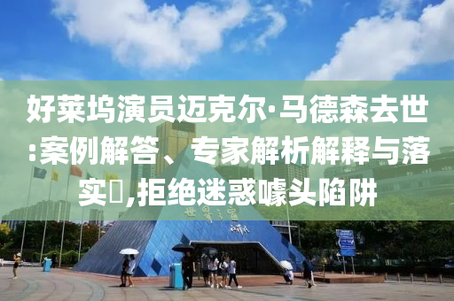 好萊塢演員邁克爾·馬德森去世:案例解答、專家解析解釋與落實(shí)?,拒絕迷惑噱頭陷阱