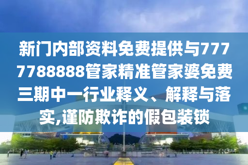 新門內部資料免費提供與7777788888管家精準管家婆免費三期中一行業(yè)釋義、解釋與落實,謹防欺詐的假包裝鎖