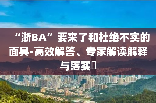 “浙BA”要來了和杜絕不實的面具-高效解答、專家解讀解釋與落實?