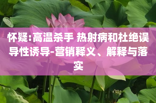 懷疑:高溫殺手 熱射病和杜絕誤導性誘導-營銷釋義、解釋與落實