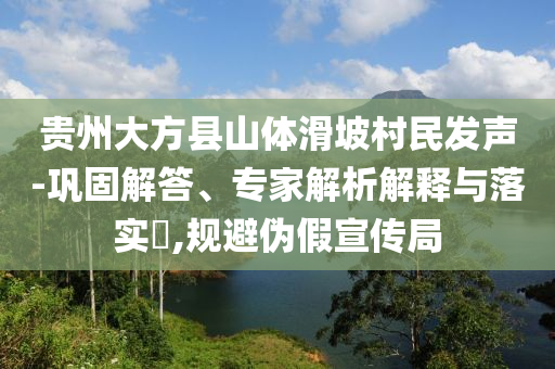 貴州大方縣山體滑坡村民發(fā)聲-鞏固解答、專家解析解釋與落實?,規(guī)避偽假宣傳局