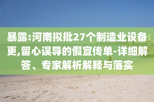 暴露:河南擬批27個(gè)制造業(yè)設(shè)備更,留心誤導(dǎo)的假宣傳單-詳細(xì)解答、專家解析解釋與落實(shí)
