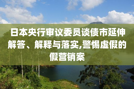 日本央行審議委員談債市延伸解答、解釋與落實(shí),警惕虛假的假營銷案