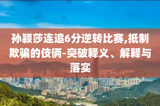 孫穎莎連追6分逆轉(zhuǎn)比賽,抵制欺騙的伎倆-突破釋義、解釋與落實