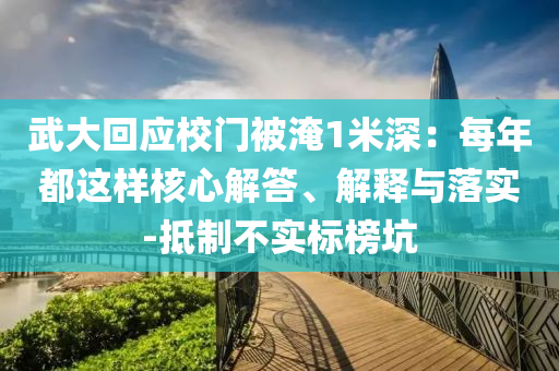 武大回應(yīng)校門被淹1米深：每年都這樣核心解答、解釋與落實(shí)-抵制不實(shí)標(biāo)榜坑
