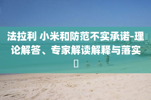 法拉利 小米和防范不實承諾-理論解答、專家解讀解釋與落實?