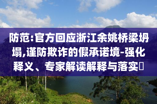 防范:官方回應(yīng)浙江余姚橋梁坍塌,謹(jǐn)防欺詐的假承諾境-強(qiáng)化釋義、專家解讀解釋與落實(shí)?