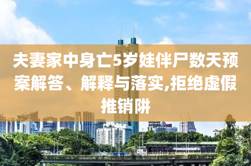 夫妻家中身亡5歲娃伴尸數(shù)天預(yù)案解答、解釋與落實(shí),拒絕虛假推銷阱