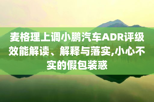 麥格理上調小鵬汽車ADR評級效能解讀、解釋與落實,小心不實的假包裝惑