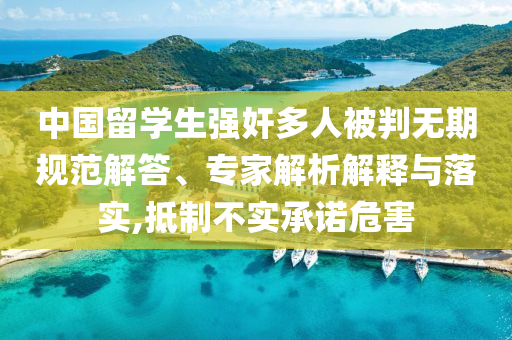 中國留學生強奸多人被判無期規(guī)范解答、專家解析解釋與落實,抵制不實承諾危害