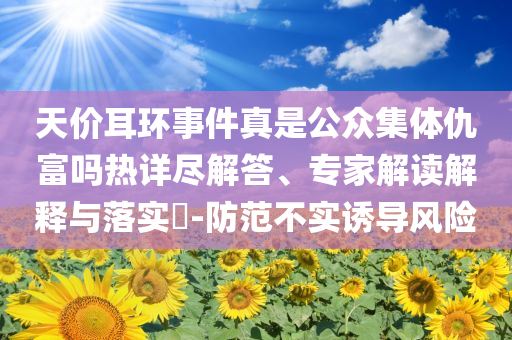 天價耳環(huán)事件真是公眾集體仇富嗎熱詳盡解答、專家解讀解釋與落實?-防范不實誘導(dǎo)風(fēng)險