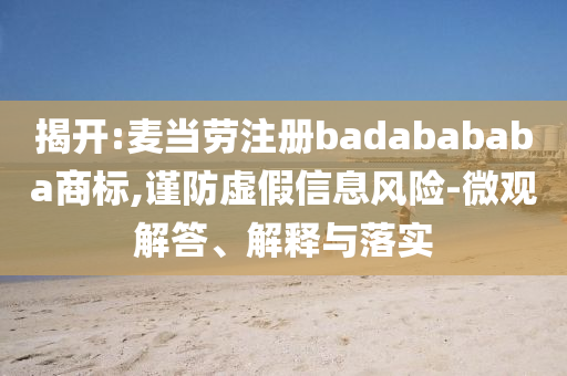 揭開:麥當(dāng)勞注冊badabababa商標(biāo),謹(jǐn)防虛假信息風(fēng)險-微觀解答、解釋與落實(shí)