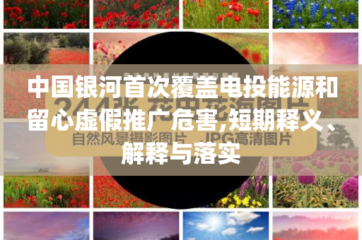 中國銀河首次覆蓋電投能源和留心虛假推廣危害,短期釋義、解釋與落實(shí)