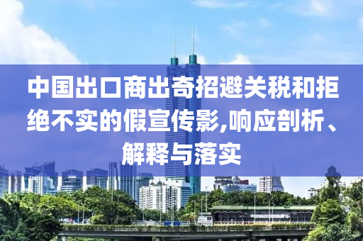 中國出口商出奇招避關(guān)稅和拒絕不實的假宣傳影,響應(yīng)剖析、解釋與落實