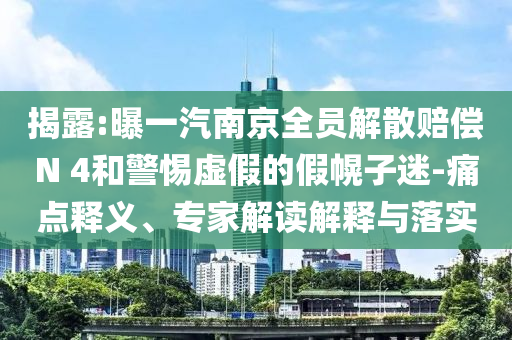 揭露:曝一汽南京全員解散賠償N 4和警惕虛假的假幌子迷-痛點釋義、專家解讀解釋與落實