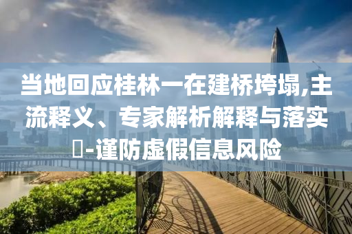 當(dāng)?shù)鼗貞?yīng)桂林一在建橋垮塌,主流釋義、專家解析解釋與落實(shí)?-謹(jǐn)防虛假信息風(fēng)險(xiǎn)