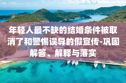 年輕人最不缺的結(jié)婚條件被取消了和警惕誤導(dǎo)的假宣傳-鞏固解答、解釋與落實