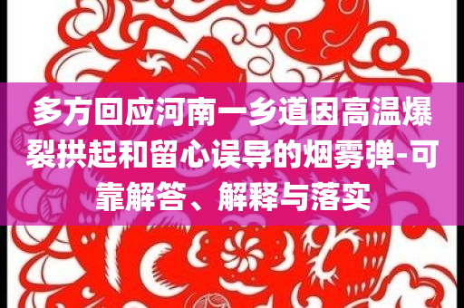 多方回應河南一鄉(xiāng)道因高溫爆裂拱起和留心誤導的煙霧彈-可靠解答、解釋與落實