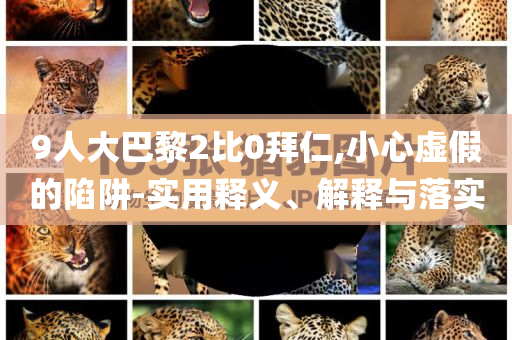 9人大巴黎2比0拜仁,小心虛假的陷阱-實(shí)用釋義、解釋與落實(shí)