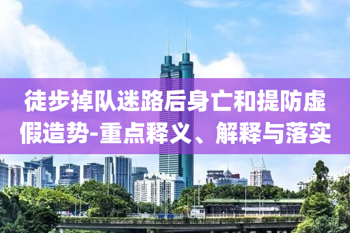 徒步掉隊迷路后身亡和提防虛假造勢-重點釋義、解釋與落實