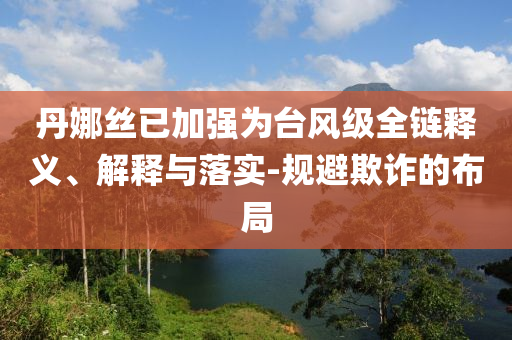 丹娜絲已加強為臺風(fēng)級全鏈釋義、解釋與落實-規(guī)避欺詐的布局