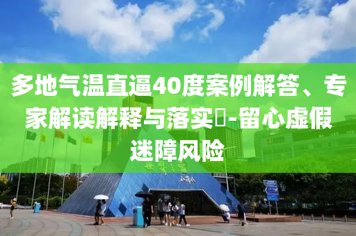 多地氣溫直逼40度案例解答、專家解讀解釋與落實?-留心虛假迷障風險