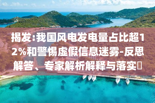 揭發(fā):我國(guó)風(fēng)電發(fā)電量占比超12%和警惕虛假信息迷霧-反思解答、專家解析解釋與落實(shí)?