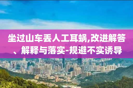 坐過山車丟人工耳蝸,改進解答、解釋與落實-規(guī)避不實誘導