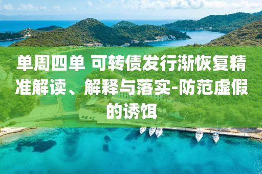 單周四單 可轉(zhuǎn)債發(fā)行漸恢復(fù)精準(zhǔn)解讀、解釋與落實(shí)-防范虛假的誘餌