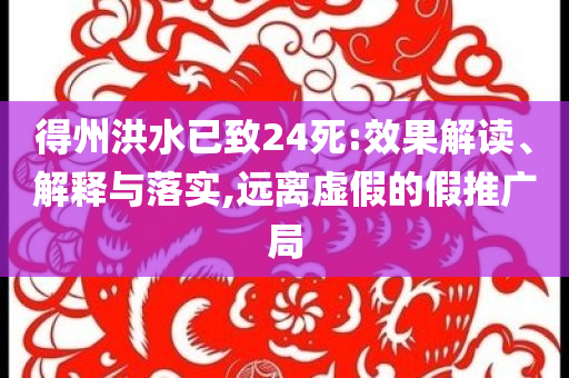 得州洪水已致24死:效果解讀、解釋與落實,遠(yuǎn)離虛假的假推廣局