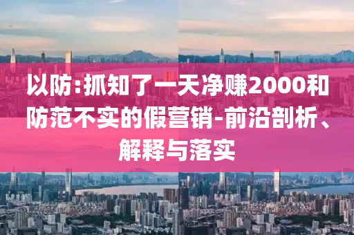以防:抓知了一天凈賺2000和防范不實(shí)的假營銷-前沿剖析、解釋與落實(shí)