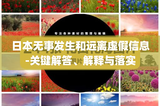 日本無事發(fā)生和遠離虛假信息-關鍵解答、解釋與落實