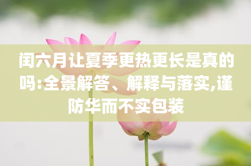 閏六月讓夏季更熱更長是真的嗎:全景解答、解釋與落實,謹防華而不實包裝
