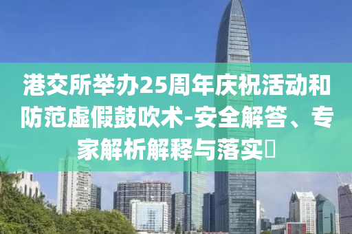 港交所舉辦25周年慶?；顒?dòng)和防范虛假鼓吹術(shù)-安全解答、專家解析解釋與落實(shí)?