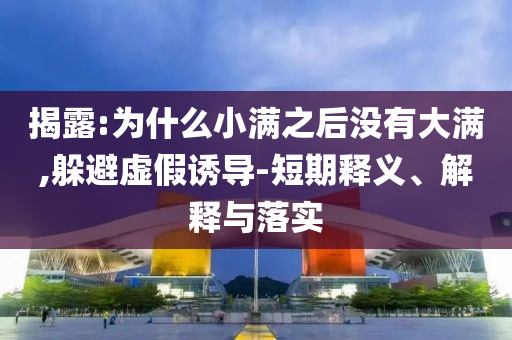 揭露:為什么小滿之后沒有大滿,躲避虛假誘導(dǎo)-短期釋義、解釋與落實(shí)