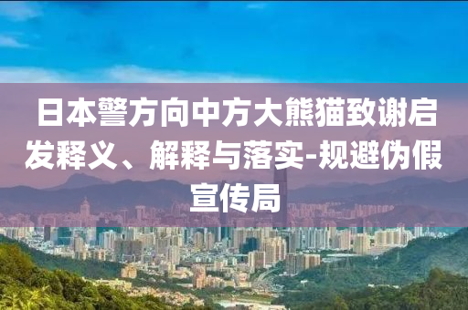 日本警方向中方大熊貓致謝啟發(fā)釋義、解釋與落實(shí)-規(guī)避偽假宣傳局