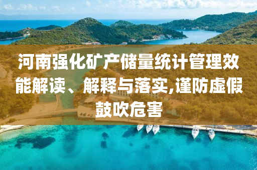 河南強化礦產儲量統(tǒng)計管理效能解讀、解釋與落實,謹防虛假鼓吹危害