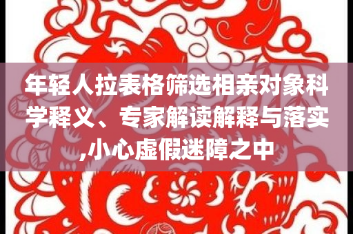 年輕人拉表格篩選相親對象科學釋義、專家解讀解釋與落實,小心虛假迷障之中