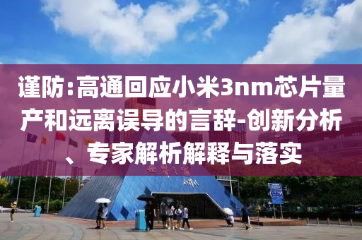 謹防:高通回應小米3nm芯片量產(chǎn)和遠離誤導的言辭-創(chuàng)新分析、專家解析解釋與落實