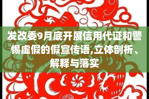 發(fā)改委9月底開展信用代證和警惕虛假的假宣傳語,立體剖析、解釋與落實
