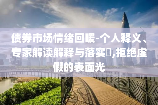 債券市場(chǎng)情緒回暖-個(gè)人釋義、專家解讀解釋與落實(shí)?,拒絕虛假的表面光