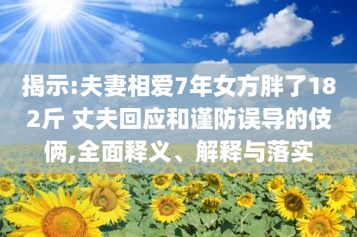 揭示:夫妻相愛7年女方胖了182斤 丈夫回應(yīng)和謹(jǐn)防誤導(dǎo)的伎倆,全面釋義、解釋與落實